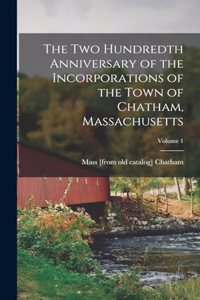 two Hundredth Anniversary of the Incorporations of the Town of Chatham, Massachusetts; Volume 1