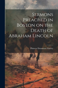 Sermons Preached in Boston on the Death of Abraham Lincoln