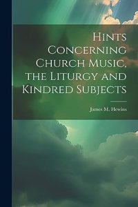 Hints Concerning Church Music, the Liturgy and Kindred Subjects