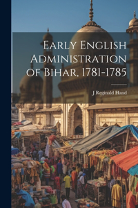 Early English Administration of Bihar, 1781-1785