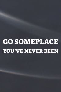 Go Someplace You've Never Been