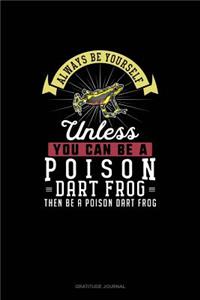 Always Be Yourself Unless You Can Be A Poison Dart Frog Then Be A Poison Dart Frog