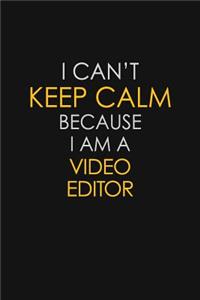 I Can't Keep Calm Because I Am A Video Editor