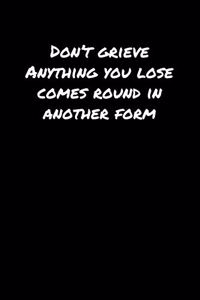 Don't Grieve Anything You Lose Comes Round In Another Form
