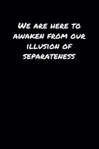 We Are Here To Awaken From Our Illusion Of Separateness