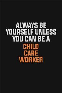 Always Be Yourself Unless You Can Be A Child Care Worker
