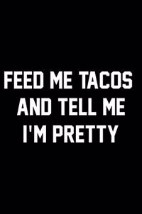 Feed Me Tacos And Tell Me I'm Pretty