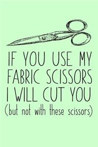 IF YOU USE MY FABRIC SCISSORS, I WILL CUT YOU (but not with these scissors)