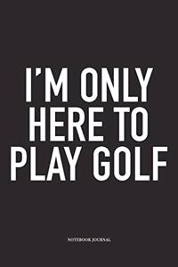 I'm Only Here to Play Golf