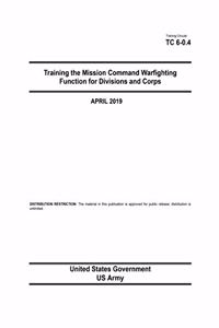 Training Circular TC 6-0.4 Training the Mission Command Warfighting Function for Division and Corps April 2019