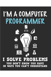 I'm a Computer Programmer I Solve Problems You Don't Know You Have In Ways You Can't Understand