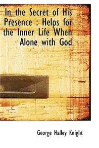 In the Secret of His Presence: Helps for the Inner Life When Alone with God