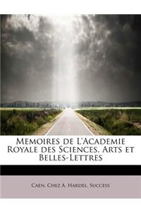 Memoires de L'Academie Royale Des Sciences, Arts Et Belles-Lettres