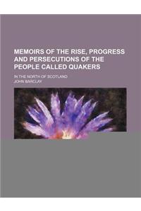 Memoirs of the Rise, Progress and Persecutions of the People Called Quakers; In the North of Scotland