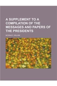 A Supplement to a Compilation of the Messages and Papers of the Presidents