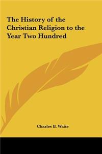 The History of the Christian Religion to the Year Two Hundred