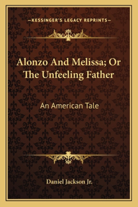 Alonzo And Melissa; Or The Unfeeling Father
