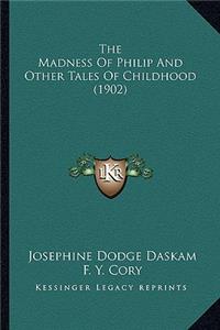 The Madness of Philip and Other Tales of Childhood (1902) the Madness of Philip and Other Tales of Childhood (1902)