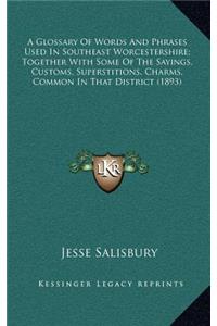 A Glossary of Words and Phrases Used in Southeast Worcestershire; Together with Some of the Sayings, Customs, Superstitions, Charms, Common in That District (1893)