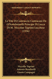 Vite Di Castruccio Castracani De Gl'Antelminelli Principe Di Lucca Di M. Niccolao Tegrimi Lucchese (1556)