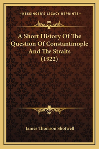 A Short History Of The Question Of Constantinople And The Straits (1922)