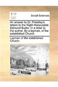 An Answer to Dr. Priestley's Letters to the Right Honourable Edmund Burke. in a Letter to the Author. by a Layman, of the Established Church.