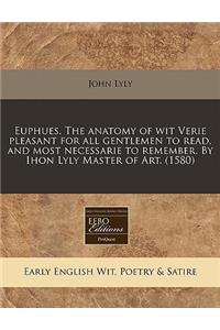 Euphues. the Anatomy of Wit Verie Pleasant for All Gentlemen to Read, and Most Necessarie to Remember. by Ihon Lyly Master of Art. (1580)