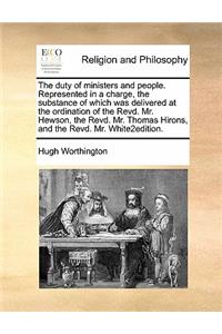 The duty of ministers and people. Represented in a charge, the substance of which was delivered at the ordination of the Revd. Mr. Hewson, the Revd. Mr. Thomas Hirons, and the Revd. Mr. White2edition.