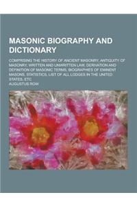 Masonic Biography and Dictionary; Comprising the History of Ancient Masonry, Antiquity of Masonry, Written and Unwritten Law, Derivation and Definitio