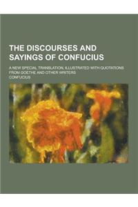 The Discourses and Sayings of Confucius; A New Special Translation, Illustrated with Quotations from Goethe and Other Writers