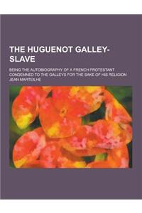 The Huguenot Galley-Slave; Being the Autobiography of a French Protestant Condemned to the Galleys for the Sake of His Religion