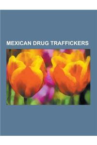 Mexican Drug Traffickers: Beltran-Leyva Cartel Traffickers, Colima Cartel Traffickers, Guadalajara Cartel Traffickers, Gulf Cartel Traffickers,