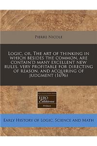 Logic, Or, the Art of Thinking in Which Besides the Common, Are Contain'd Many Excellent New Rules, Very Profitable for Directing of Reason, and Acquiring of Judgment (1696)