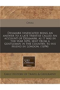 Denmark Vindicated Being an Answer to a Late Treatise Called an Account of Denmark, as It Was in the Year 1692, Sent from a Gentleman in the Country, to His Friend in London. (1694)