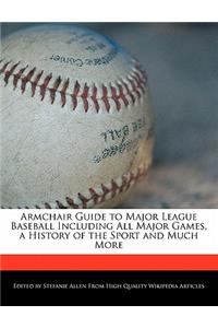 Armchair Guide to Major League Baseball Including All Major Games, a History of the Sport and Much More