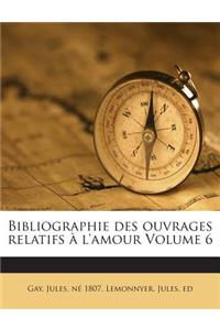 Bibliographie des ouvrages relatifs à l'amour Volume 6