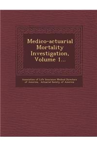 Medico-Actuarial Mortality Investigation, Volume 1...