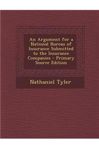 An Argument for a National Bureau of Insurance Submitted to the Insurance Companies - Primary Source Edition