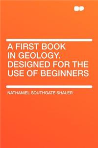 A First Book in Geology. Designed for the Use of Beginners