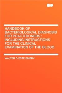 Handbook of Bacteriological Diagnosis for Practitioners: Including Instructions for the Clinical Examination of the Blood