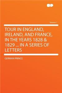 Tour in England, Ireland, and France, in the Years 1828 & 1829 ... in a Series of Letters Volume 1