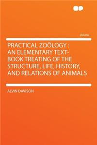 Practical Zoology: An Elementary Text-Book Treating of the Structure, Life, History, and Relations of Animals