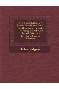 The Foundation of Moral Goodness: Or a Further Inquiry Into the Original of Our Idea of Virtue