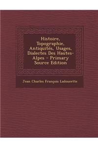 Histoire, Topographie, Antiquites, Usages, Dialectes Des Hautes-Alpes