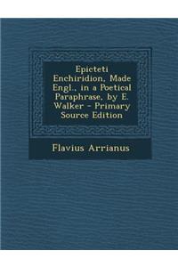 Epicteti Enchiridion, Made Engl., in a Poetical Paraphrase, by E. Walker