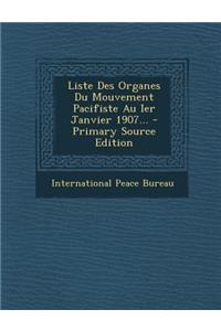 Liste Des Organes Du Mouvement Pacifiste Au Ier Janvier 1907... - Primary Source Edition