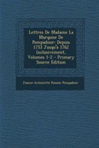 Lettres de Madame La Marquise de Pompadour: Depuis 1753 Jusqu'a 1762 Inclusivement, Volumes 1-2
