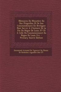 Memoires Du Ministere Du Duc D'Aiguillon Et de Son Commandement En Bretagne: Pour Servir A L'Histoire de La Fin Du Regne de Louis XV Et a Celle Du Commencement Du Regne de Louis XVI.