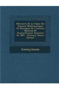 Memoires de La Classe Des Sciences Mathematiques Et Physiques de L'Institut National de France.Premier Semestre de 1807 - Primary Source Edition