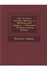 How to Use a Galvanic Battery in Medicine and Surgery, a Discourse
